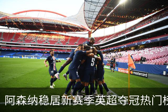 阿森纳稳居新赛季英超夺冠热门榜首