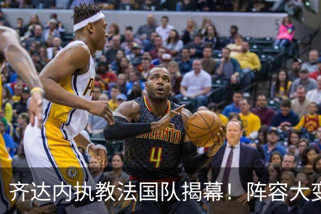 齐达内执教法国队揭幕！阵容大变革11名世界杯球员被淘汰